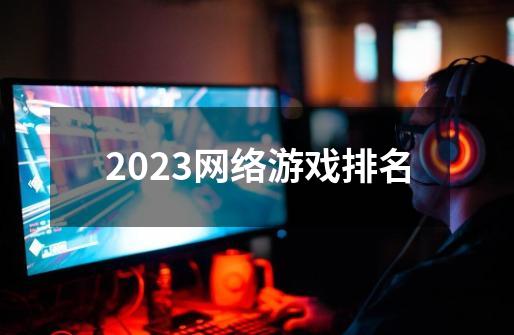 最新网游排行榜2023，引领游戏新风潮-2023年最新网络游戏排行榜